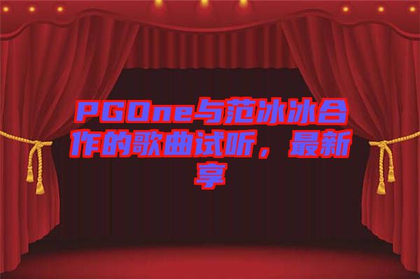 PGOne與范冰冰合作的歌曲試聽(tīng)，最新享