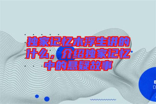 獨(dú)家記憶木浮生講的什么，介紹獨(dú)家記憶中的懸疑故事