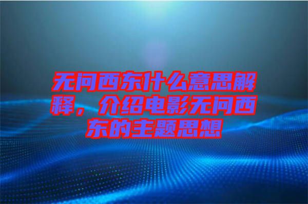 無問西東什么意思解釋，介紹電影無問西東的主題思想