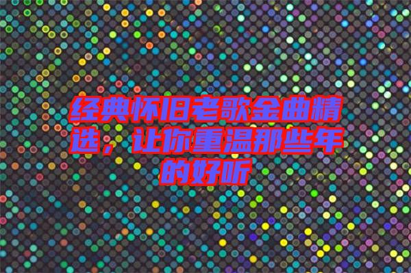 經典懷舊老歌金曲精選，讓你重溫那些年的好聽