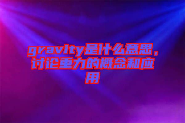 gravity是什么意思，討論重力的概念和應(yīng)用