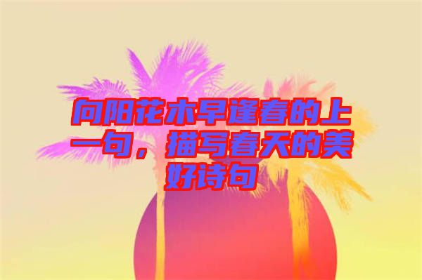 向陽花木早逢春的上一句，描寫春天的美好詩句