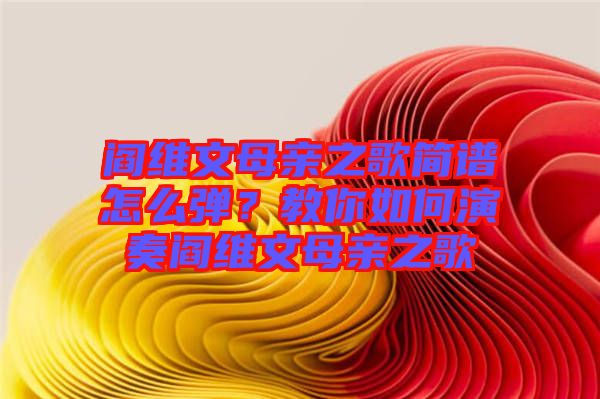 閻維文母親之歌簡譜怎么彈？教你如何演奏閻維文母親之歌