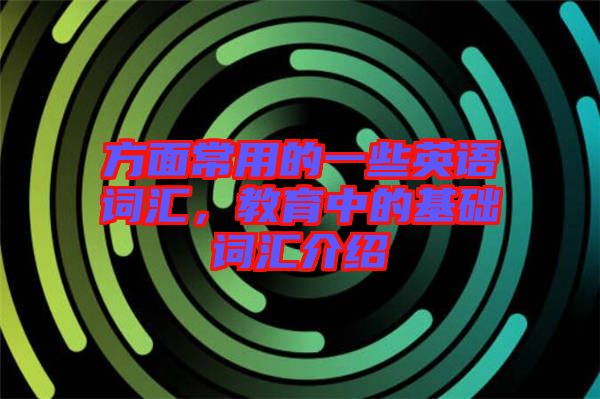 方面常用的一些英語詞匯，教育中的基礎(chǔ)詞匯介紹