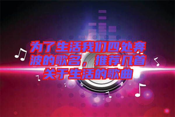 為了生活我們四處奔波的歌名，推薦幾首關(guān)于生活的歌曲