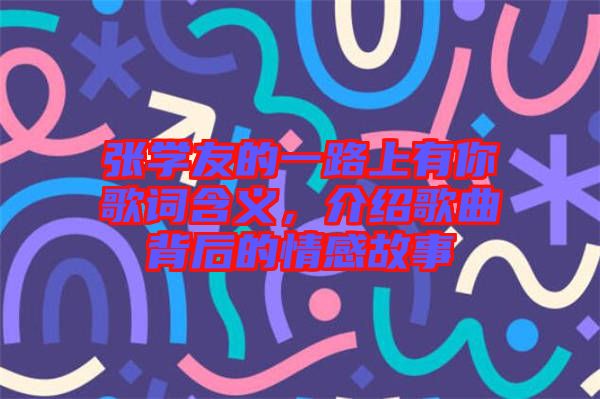 張學(xué)友的一路上有你歌詞含義，介紹歌曲背后的情感故事