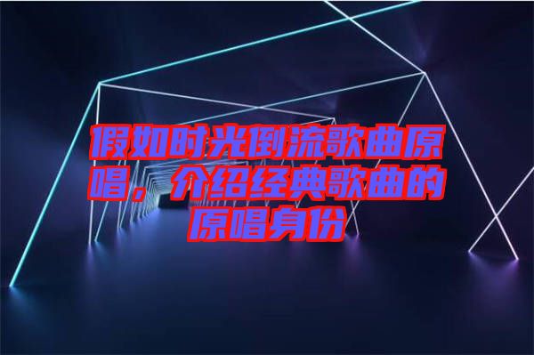 假如時光倒流歌曲原唱，介紹經(jīng)典歌曲的原唱身份