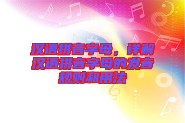 漢語拼音字母，詳解漢語拼音字母的發(fā)音規(guī)則和用法