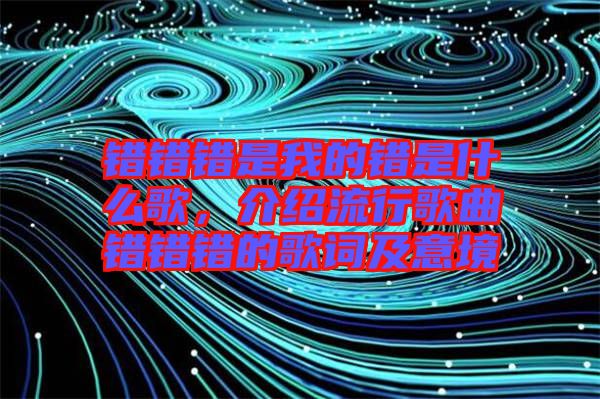 錯錯錯是我的錯是什么歌，介紹流行歌曲錯錯錯的歌詞及意境