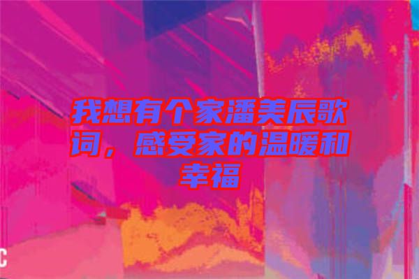 我想有個家潘美辰歌詞，感受家的溫暖和幸福