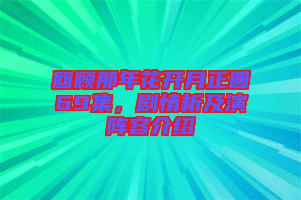 回顧那年花開月正圓69集，劇情析及演陣容介紹