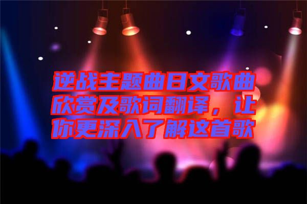 逆戰(zhàn)主題曲日文歌曲欣賞及歌詞翻譯，讓你更深入了解這首歌