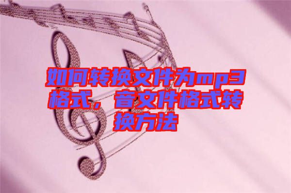 如何轉(zhuǎn)換文件為mp3格式，音文件格式轉(zhuǎn)換方法