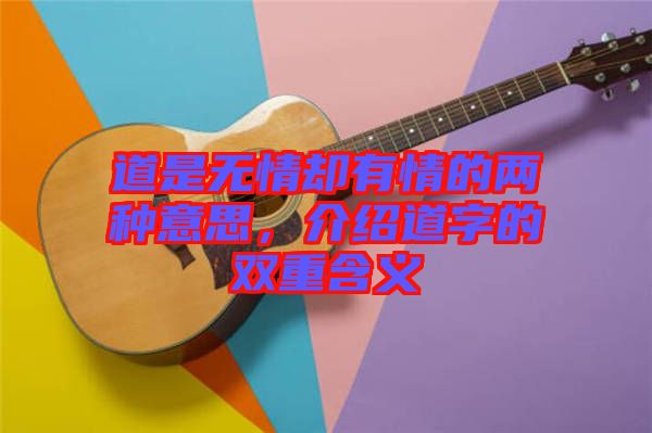 道是無情卻有情的兩種意思，介紹道字的雙重含義