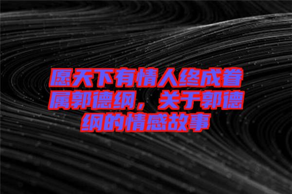 愿天下有情人終成眷屬郭德綱，關(guān)于郭德綱的情感故事