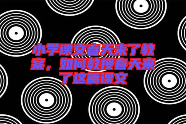 小學(xué)課文春天來了教案，如何教授春天來了這篇課文