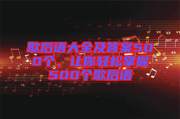 歇后語大全及答案500個(gè)，讓你輕松掌握500個(gè)歇后語