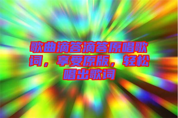 歌曲滴答滴答原唱歌詞，享受原版，輕松唱出歌詞