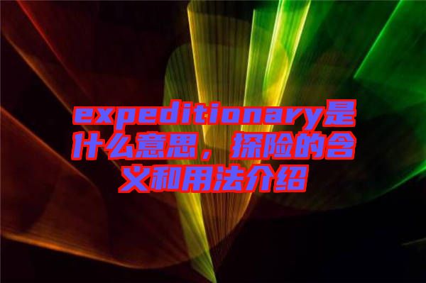 expeditionary是什么意思，探險的含義和用法介紹