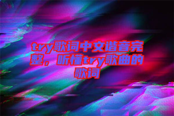 try歌詞中文諧音完整，聽(tīng)懂try歌曲的歌詞