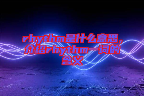 rhythm是什么意思，介紹rhythm一詞的含義