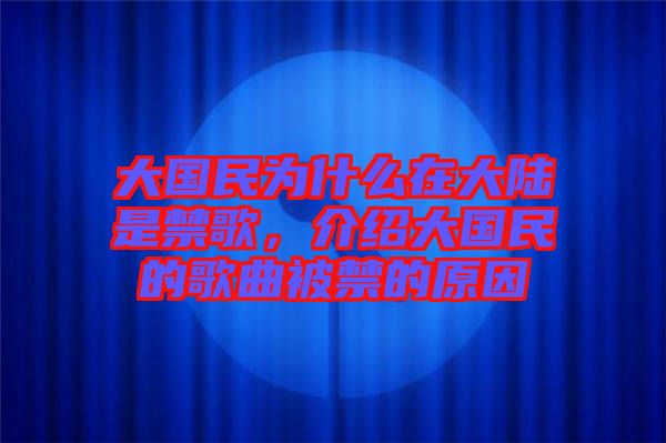 大國民為什么在大陸是禁歌，介紹大國民的歌曲被禁的原因