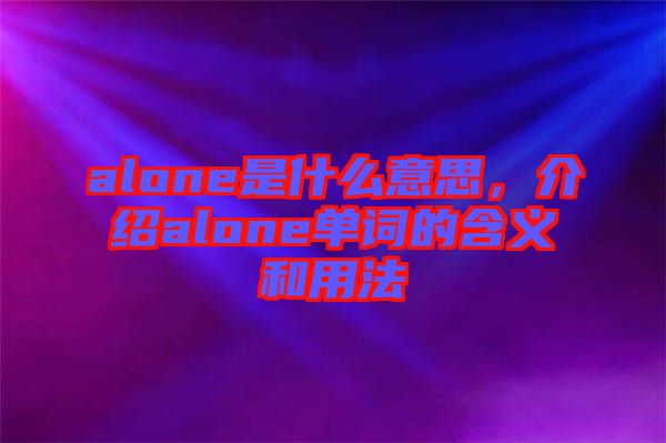 alone是什么意思，介紹alone單詞的含義和用法