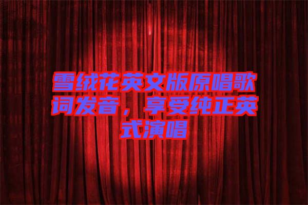 雪絨花英文版原唱歌詞發(fā)音，享受純正英式演唱