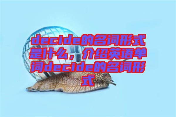 decide的名詞形式是什么，介紹英語單詞decide的名詞形式