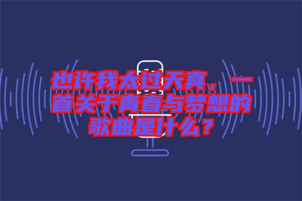 也許我太過天真，一首關(guān)于青春與夢想的歌曲是什么？