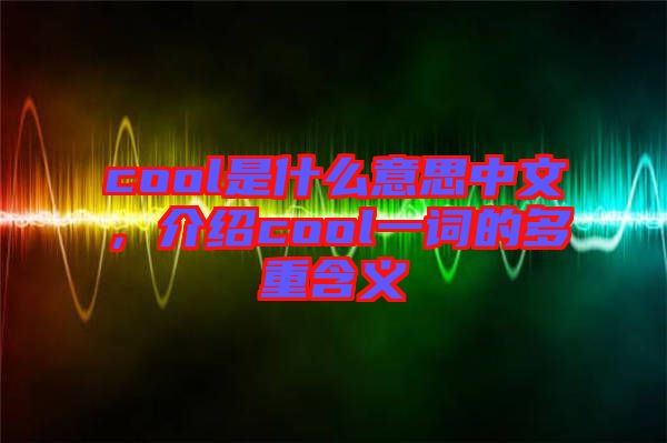 cool是什么意思中文，介紹cool一詞的多重含義