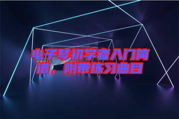 電子琴初學(xué)者入門簡譜，附帶練習(xí)曲目