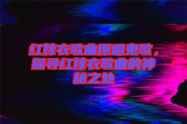 紅嫁衣歌曲原唱鬼歌，探尋紅嫁衣歌曲的神秘之處