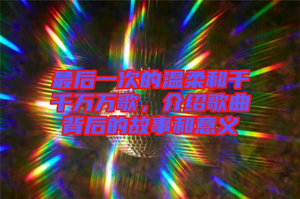 最后一次的溫柔和千千萬萬歌，介紹歌曲背后的故事和意義