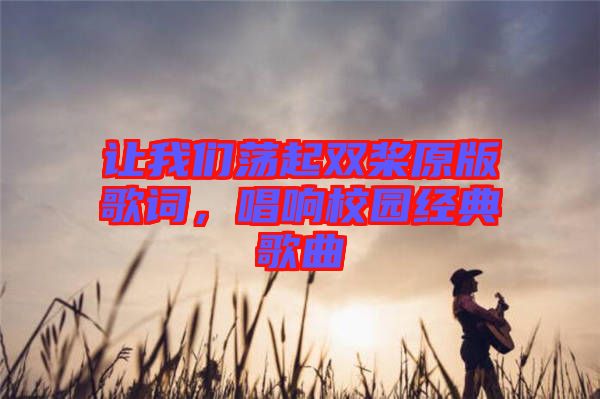 讓我們蕩起雙槳原版歌詞，唱響校園經(jīng)典歌曲