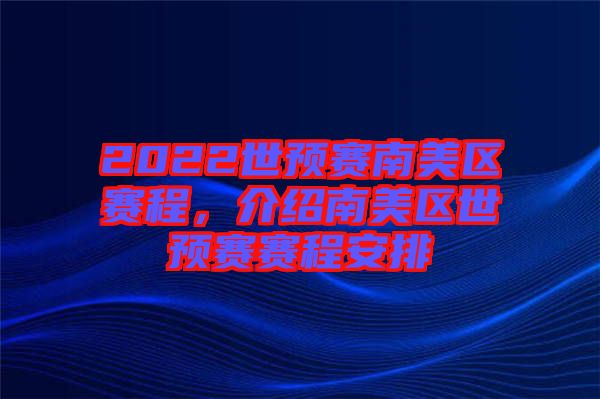 2022世預(yù)賽南美區(qū)賽程，介紹南美區(qū)世預(yù)賽賽程安排