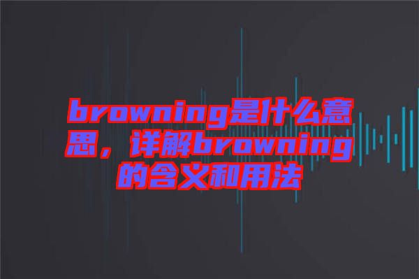 browning是什么意思，詳解browning的含義和用法