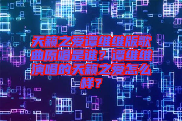 天籟之愛譚維維版歌曲原唱是誰？譚維維演唱的天籟之愛怎么樣？