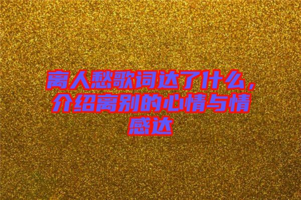 離人愁歌詞達(dá)了什么，介紹離別的心情與情感達(dá)