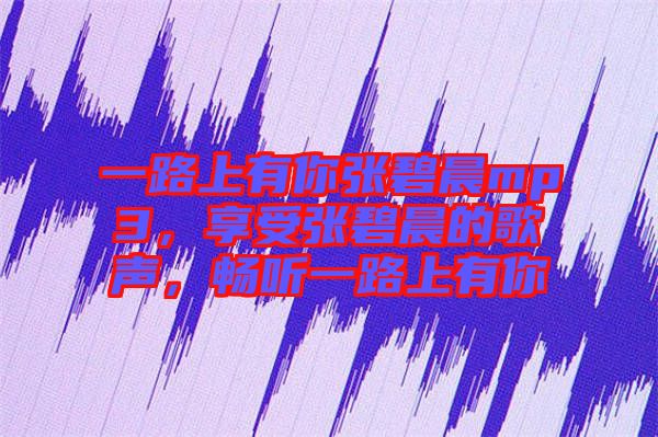 一路上有你張碧晨mp3，享受張碧晨的歌聲，暢聽(tīng)一路上有你