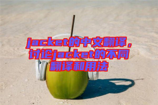 jacket的中文翻譯，討論jacket的不同翻譯和用法