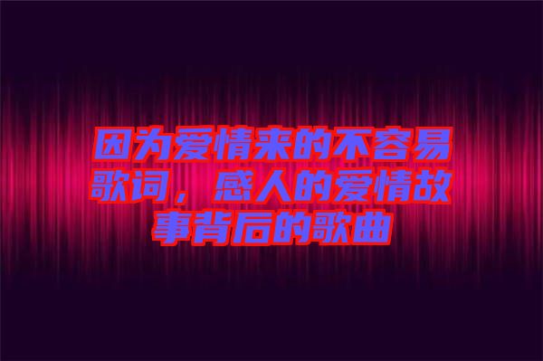 因?yàn)閻矍閬淼牟蝗菀赘柙~，感人的愛情故事背后的歌曲