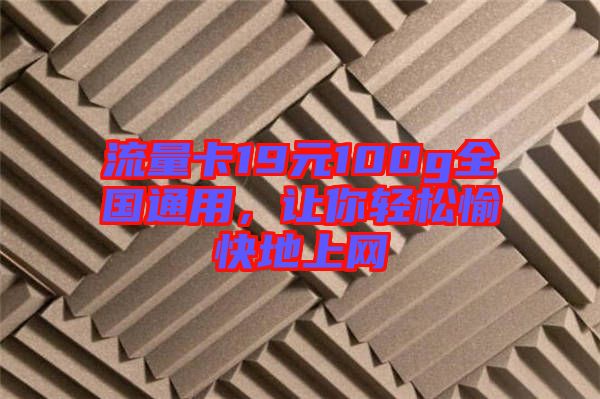 流量卡19元100g全國通用，讓你輕松愉快地上網(wǎng)