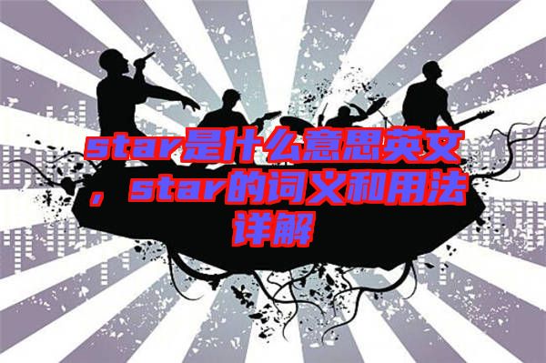 star是什么意思英文，star的詞義和用法詳解