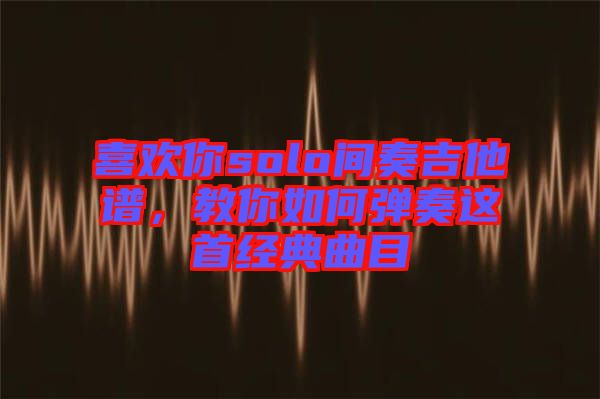 喜歡你solo間奏吉他譜，教你如何彈奏這首經(jīng)典曲目