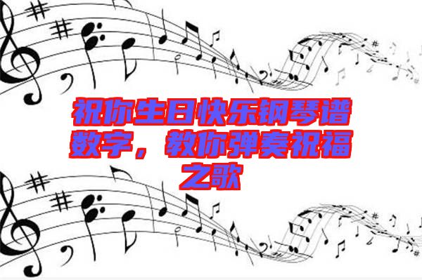 祝你生日快樂(lè)鋼琴譜數(shù)字，教你彈奏祝福之歌