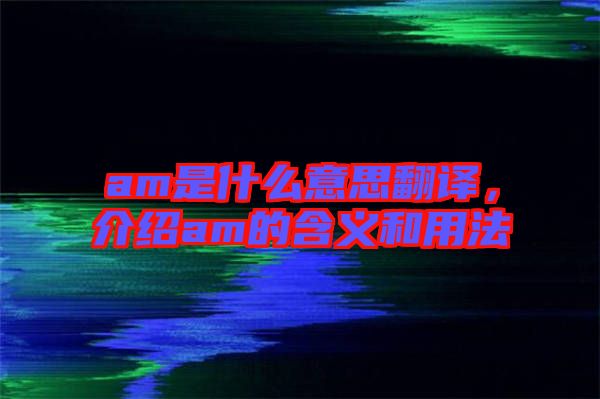 am是什么意思翻譯，介紹am的含義和用法