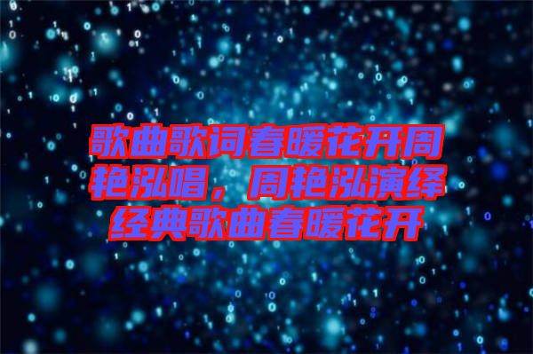 歌曲歌詞春暖花開周艷泓唱，周艷泓演繹經(jīng)典歌曲春暖花開