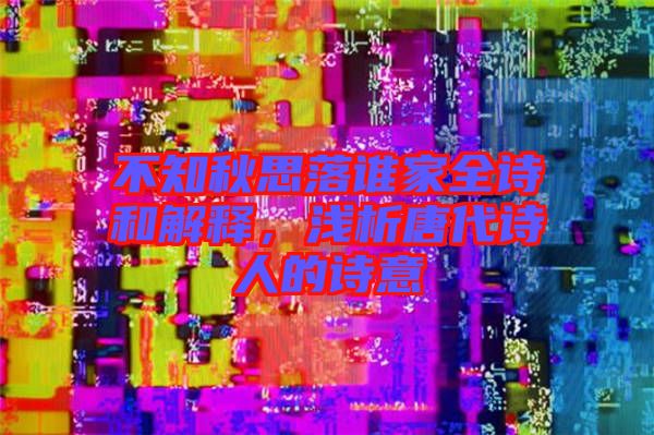 不知秋思落誰家全詩和解釋，淺析唐代詩人的詩意