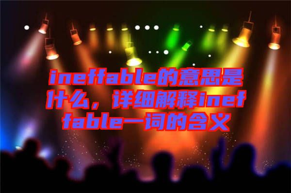 ineffable的意思是什么，詳細(xì)解釋ineffable一詞的含義